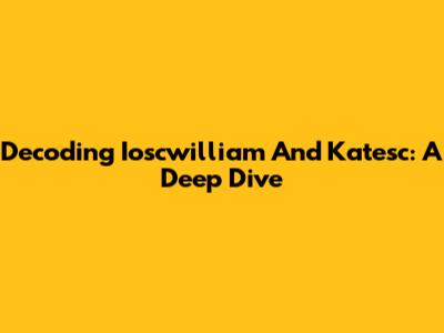 Decoding Ioscwilliam And Katesc: A Deep Dive