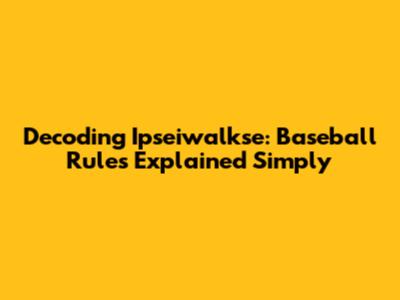 Decoding Ipseiwalkse: Baseball Rules Explained Simply