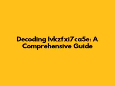 Decoding Ivkzfxi7ca5e: A Comprehensive Guide