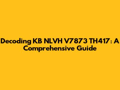 Decoding KB NLVH V7873 TH417: A Comprehensive Guide