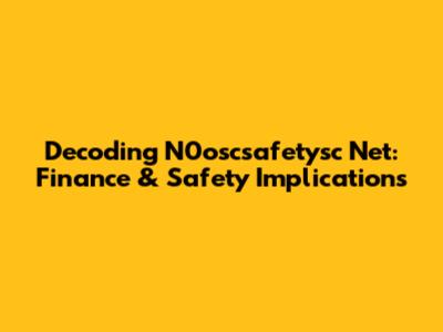 Decoding N0oscsafetysc Net: Finance & Safety Implications