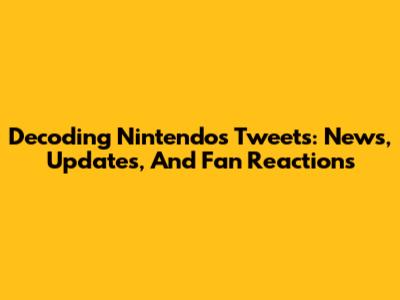 Decoding Nintendo's Tweets: News, Updates, And Fan Reactions