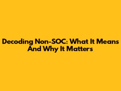 Decoding Non-SOC: What It Means And Why It Matters