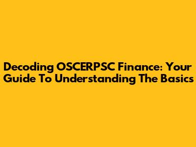 Decoding OSCERPSC Finance: Your Guide To Understanding The Basics