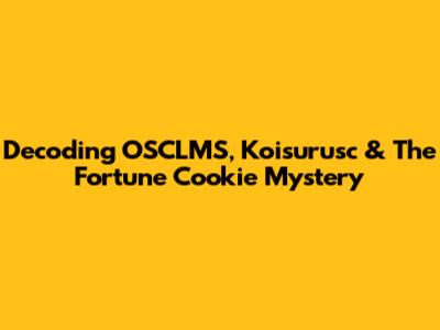Decoding OSCLMS, Koisurusc & The Fortune Cookie Mystery