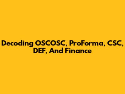 Decoding OSCOSC, ProForma, CSC, DEF, And Finance