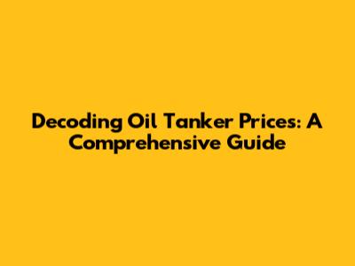 Decoding Oil Tanker Prices: A Comprehensive Guide
