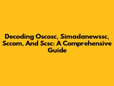 Decoding Oscosc, Simadanewssc, Sccom, And Scsc: A Comprehensive Guide