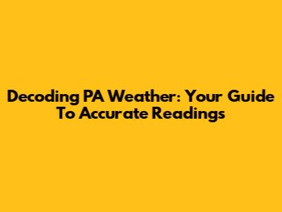 Decoding PA Weather: Your Guide To Accurate Readings