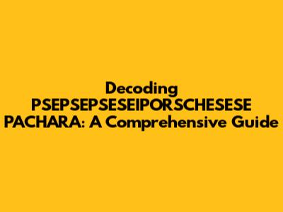 Decoding PSEPSEPSESEIPORSCHESESE PACHARA: A Comprehensive Guide