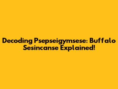 Decoding Psepseigymsese: Buffalo Sesincanse Explained!