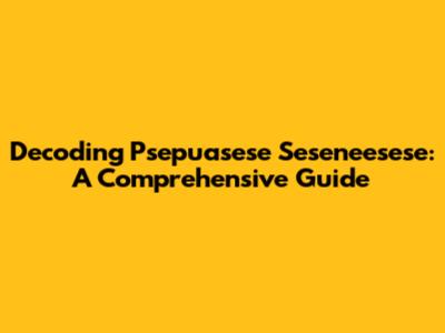Decoding Psepuasese Seseneesese: A Comprehensive Guide