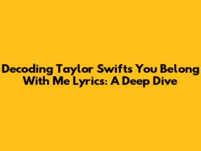 Decoding Taylor Swift's 'You Belong With Me' Lyrics: A Deep Dive