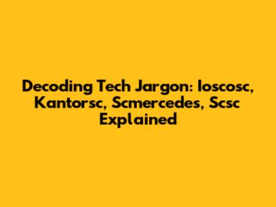 Decoding Tech Jargon: Ioscosc, Kantorsc, Scmercedes, Scsc Explained