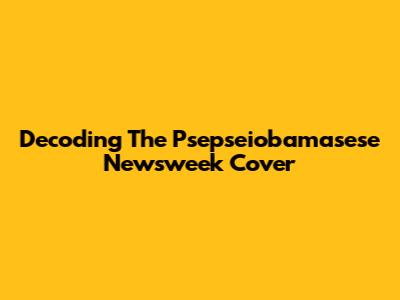 Decoding The "Psepseiobamasese" Newsweek Cover