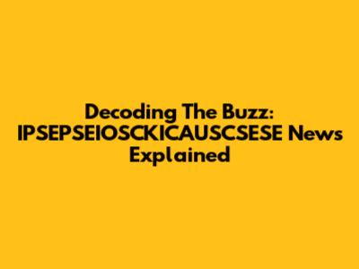 Decoding The Buzz: IPSEPSEIOSCKICAUSCSESE News Explained