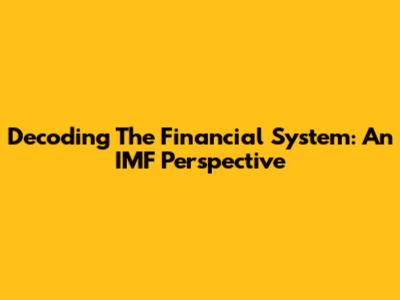 Decoding The Financial System: An IMF Perspective