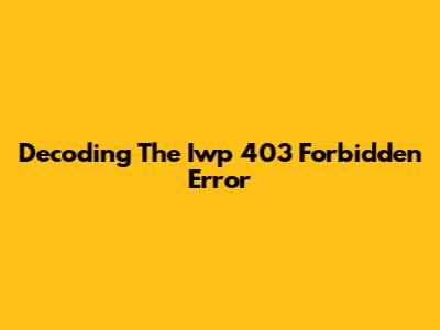 Decoding The Iwp 403 Forbidden Error