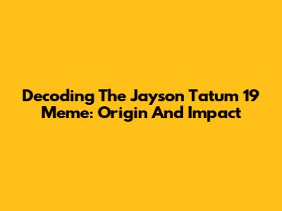 Decoding The Jayson Tatum 19 Meme: Origin And Impact
