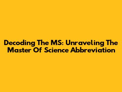 Decoding The MS: Unraveling The Master Of Science Abbreviation