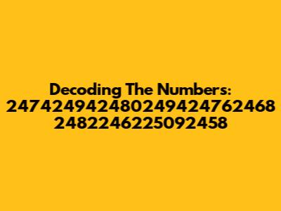 Decoding The Numbers: 247424942480249424762468 2482246225092458