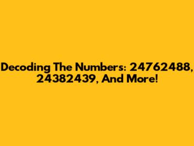 Decoding The Numbers: 24762488, 24382439, And More!