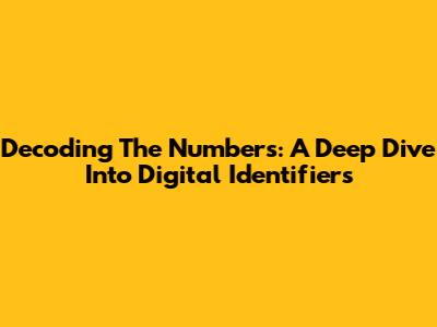 Decoding The Numbers: A Deep Dive Into Digital Identifiers