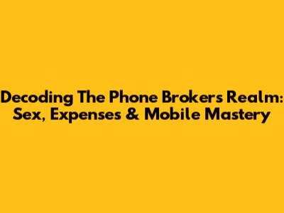 Decoding The Phone Broker's Realm: Sex, Expenses & Mobile Mastery