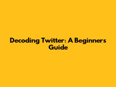 Decoding Twitter: A Beginner's Guide