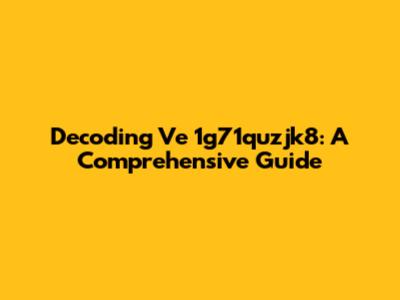 Decoding Ve 1g71quzjk8: A Comprehensive Guide