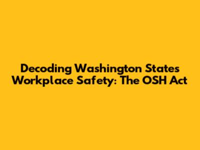 Decoding Washington State's Workplace Safety: The OSH Act