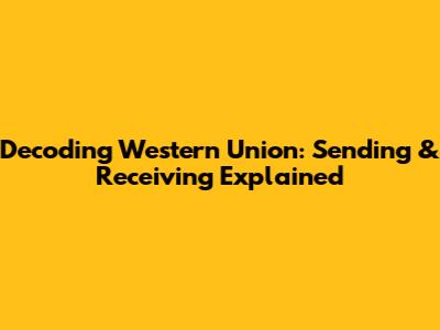 Decoding Western Union: Sending & Receiving Explained