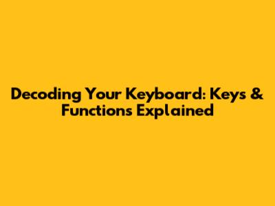 Decoding Your Keyboard: Keys & Functions Explained