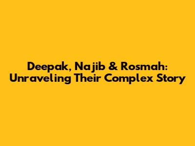 Deepak, Najib & Rosmah: Unraveling Their Complex Story