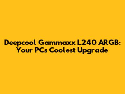 Deepcool Gammaxx L240 ARGB: Your PC's Coolest Upgrade