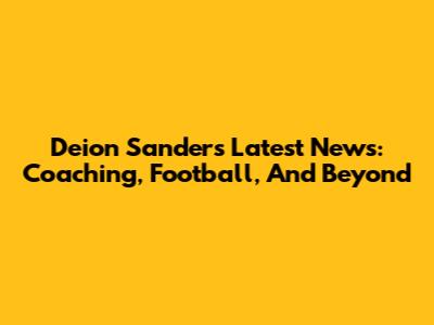 Deion Sanders' Latest News: Coaching, Football, And Beyond