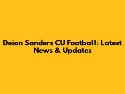 Deion Sanders CU Football: Latest News & Updates