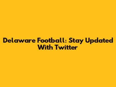Delaware Football: Stay Updated With Twitter