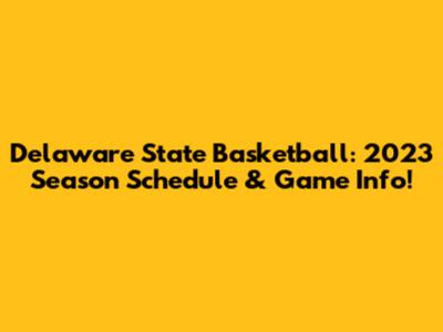 Delaware State Basketball: 2023 Season Schedule & Game Info!