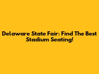 Delaware State Fair: Find The Best Stadium Seating!