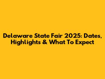Delaware State Fair 2025: Dates, Highlights & What To Expect
