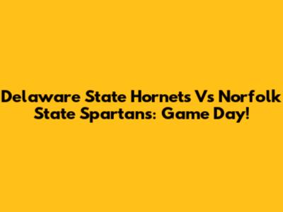 Delaware State Hornets Vs Norfolk State Spartans: Game Day!