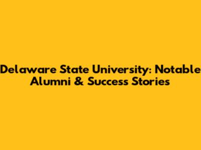 Delaware State University: Notable Alumni & Success Stories