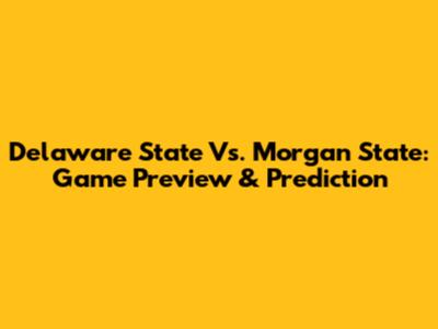 Delaware State Vs. Morgan State: Game Preview & Prediction