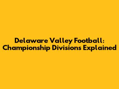 Delaware Valley Football: Championship Divisions Explained