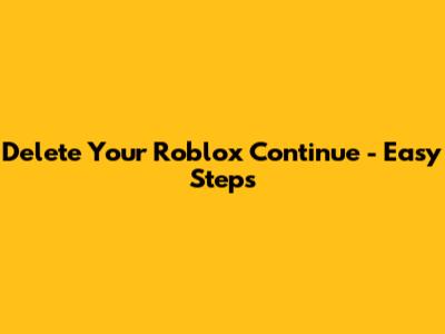 Delete Your Roblox Continue - Easy Steps