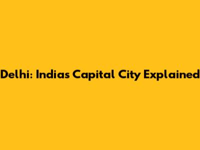 Delhi: India's Capital City Explained
