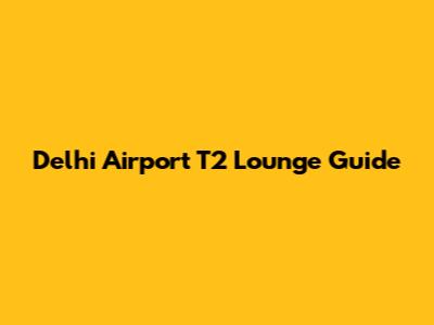 Delhi Airport T2 Lounge Guide