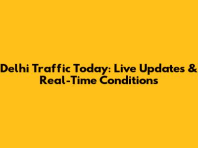 Delhi Traffic Today: Live Updates & Real-Time Conditions