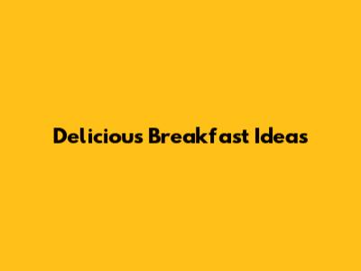 Delicious Breakfast Ideas